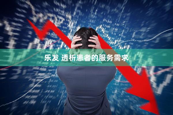 乐发 透析患者的服务需求