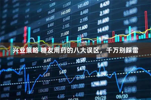兴业策略 糖友用药的八大误区，千万别踩雷