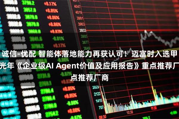 诚信-优配 智能体落地能力再获认可！迈富时入选甲子光年《企业级AI Agent价值及应用报告》重点推荐厂商