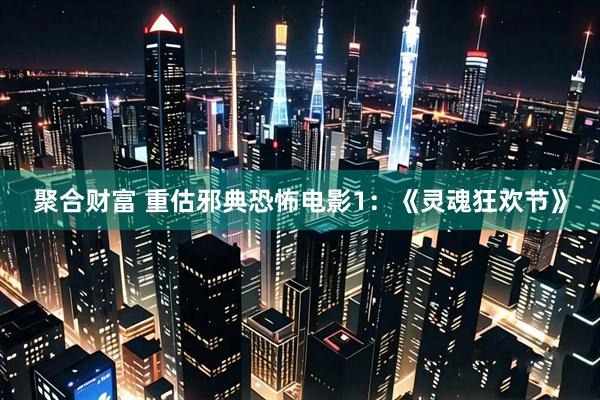 聚合财富 重估邪典恐怖电影1：《灵魂狂欢节》