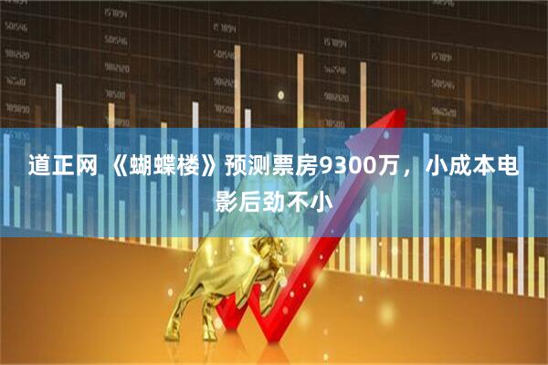 道正网 《蝴蝶楼》预测票房9300万，小成本电影后劲不小